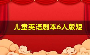 儿童英语剧本6人版短剧_英语小品6人搞笑简短