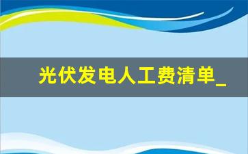 光伏发电人工费清单_光伏安装清包工价格明细表