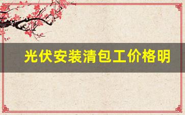 光伏安装清包工价格明细表_光伏28块板多少钱安装费