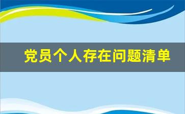 党员个人存在问题清单_党员个人问题清单和整改清单