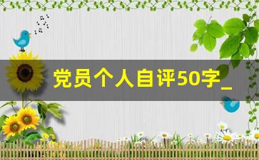 党员个人自评50字_党员自我评价意见30字