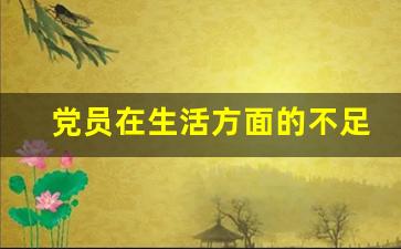 党员在生活方面的不足_组织生活六个方面存在的问题