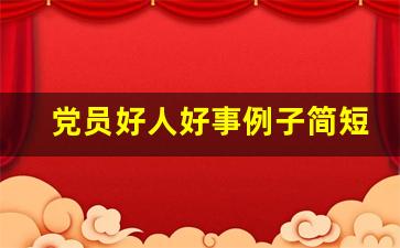 党员好人好事例子简短事迹_党员办实事小例子50条