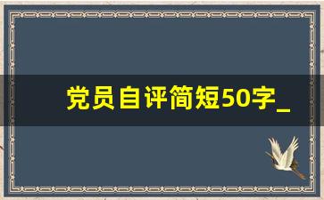 党员自评简短50字_党员自我评价简短20字