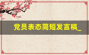 党员表态简短发言稿_正式党员表态发言简短100字