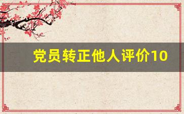 党员转正他人评价100字_转正群众意见50条简短