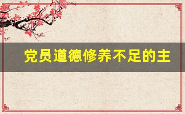 党员道德修养不足的主要表现_党员作用发挥不够整改措施