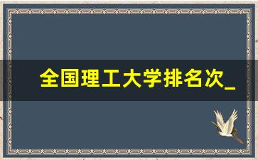 全国理工大学排名次_中国理工类大学排名榜