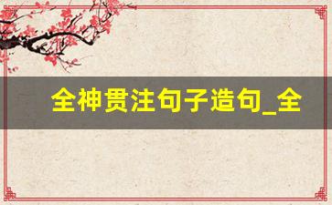 全神贯注句子造句_全神贯注怎么造句(短句)