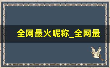 全网最火昵称_全网最好网名大全