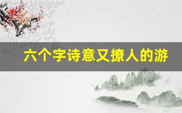 六个字诗意又撩人的游戏名字_6个字古风意境唯美名字