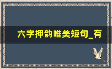 六字押韵唯美短句_有内涵的6字短句