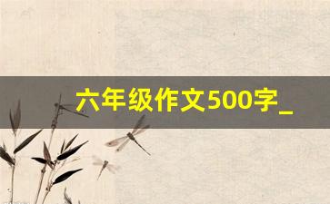 六年级作文500字_六年级作文昌500字