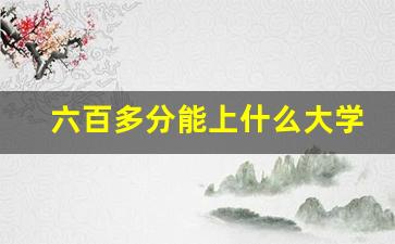 六百多分能上什么大学_河北考600分选哪些大学