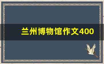 兰州博物馆作文400字四年级