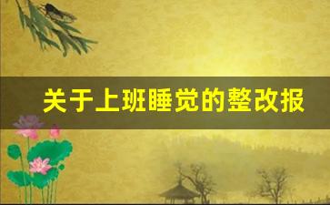 关于上班睡觉的整改报告_在岗期间睡觉的检讨书