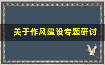 关于作风建设专题研讨发言稿