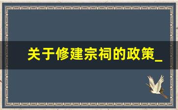 关于修建宗祠的政策_拆宗祠是中央政策吗