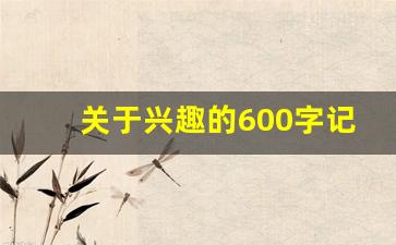 关于兴趣的600字记叙文_以多一点兴趣为题的记叙文