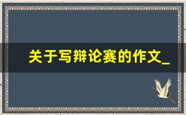 关于写辩论赛的作文_辩论赛的开头和结尾怎么写