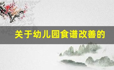 关于幼儿园食谱改善的建议_幼儿园膳食整改措施