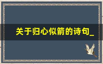 关于归心似箭的诗句_归心似箭的下句幽默怎么说