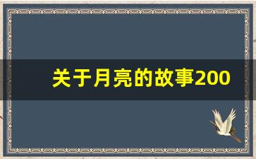 关于月亮的故事200字左右_月亮的故事一个古老的传说