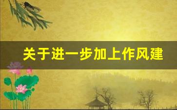 关于进一步加上作风建设试行_加强和改进党的作风建设