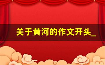 关于黄河的作文开头_传承黄河文化的小作文400字