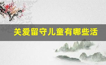 关爱留守儿童有哪些活动_留守儿童服务内容有哪些