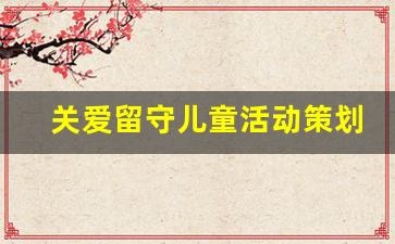 关爱留守儿童活动策划方案_关爱留守儿童的组织机构