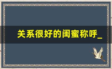 关系很好的闺蜜称呼_三人友谊的群名