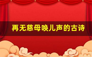 再无慈母唤儿声的古诗_失去母亲伤心的诗句