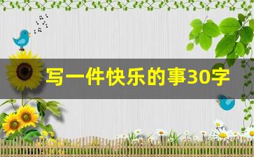 写一件快乐的事30字_写出自己快乐的事50字