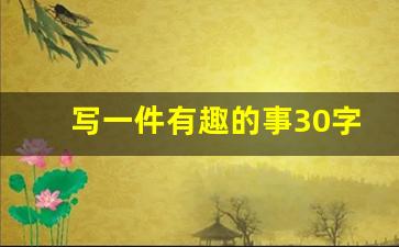 写一件有趣的事30字_暑假生活趣事20字