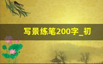 写景练笔200字_初中练笔200字左右