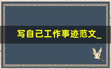 写自己工作事迹范文_工作中主要事迹怎么写