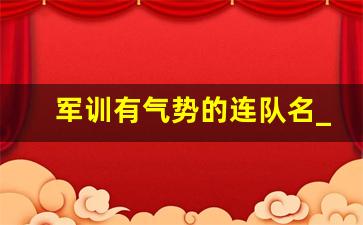 军训有气势的连队名_连队取名字什么连好听