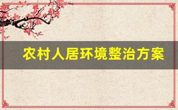 农村人居环境整治方案_农村人居环境调研报告