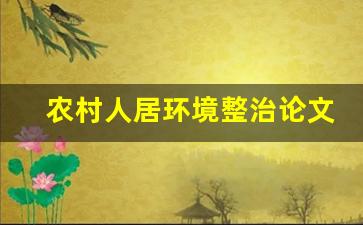 农村人居环境整治论文_人居环境整治工作总结