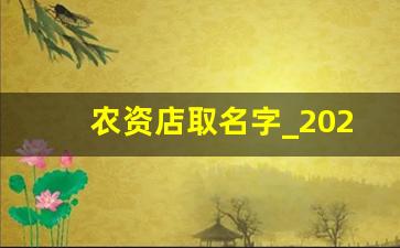 农资店取名字_2023年农资店起名