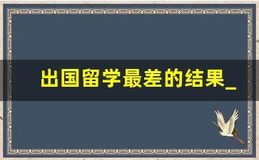 出国留学最差的结果_中国认可的留学国家