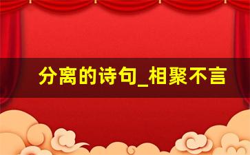 分离的诗句_相聚不言过往,离别不问归期