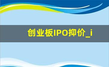 创业板IPO抑价_ipo抑价发行的典型公司