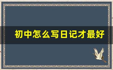 初中怎么写日记才最好_日记300字初中20篇