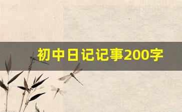 初中日记记事200字_日记200字大全真实可抄