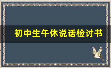 初中生午休说话检讨书1000字_初一午休讲话检讨800字