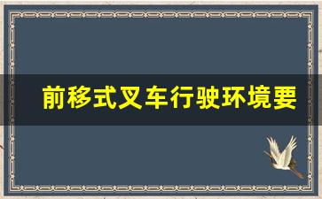 前移式叉车行驶环境要求_叉车的GB标准规范