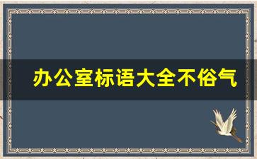 办公室标语大全不俗气_办公室题字低调大气