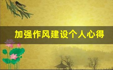 加强作风建设个人心得体会_结合自身工作谈作风建设